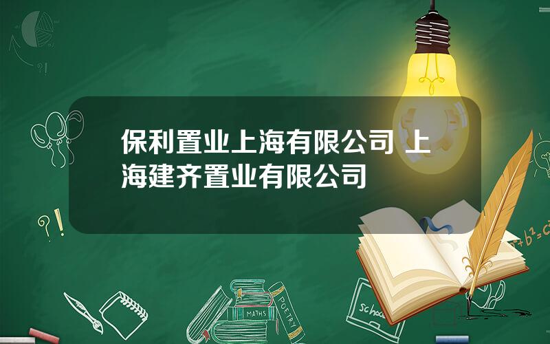 保利置业上海有限公司 上海建齐置业有限公司